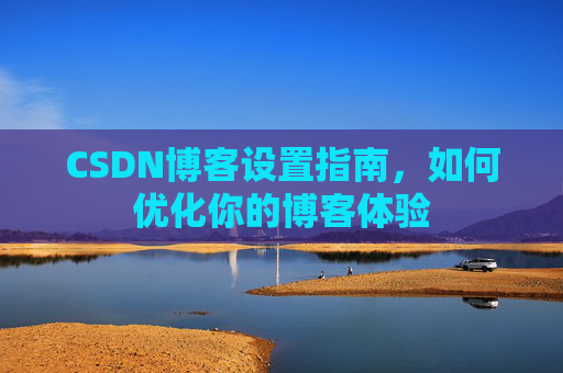 CSDN博客设置指南，如何优化你的博客体验